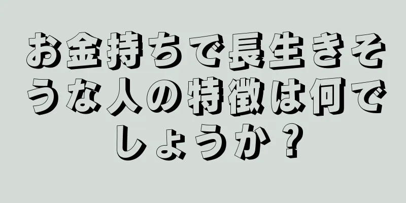 お金持ちで長生きそうな人の特徴は何でしょうか？