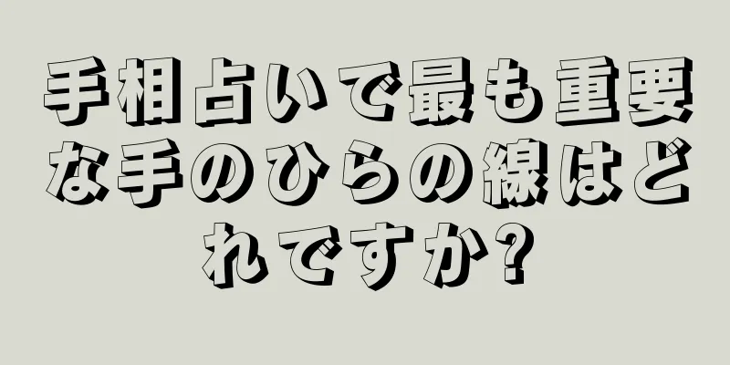 手相占いで最も重要な手のひらの線はどれですか?