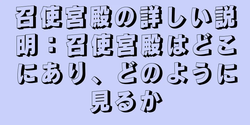 召使宮殿の詳しい説明：召使宮殿はどこにあり、どのように見るか