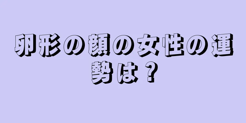 卵形の顔の女性の運勢は？