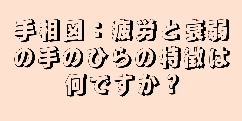 手相図：疲労と衰弱の手のひらの特徴は何ですか？