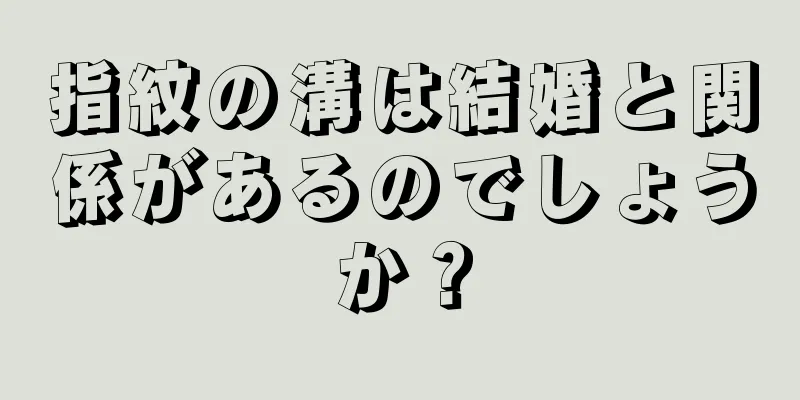 指紋の溝は結婚と関係があるのでしょうか？