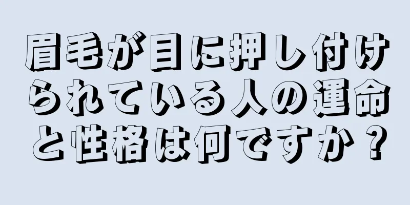 眉毛が目に押し付けられている人の運命と性格は何ですか？