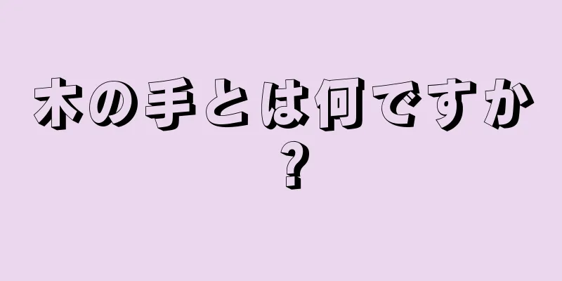 木の手とは何ですか？