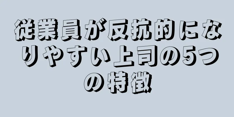 従業員が反抗的になりやすい上司の5つの特徴