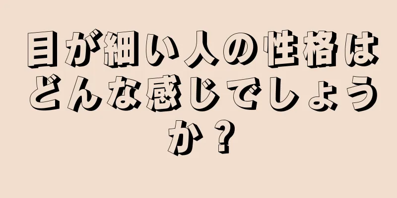 目が細い人の性格はどんな感じでしょうか？