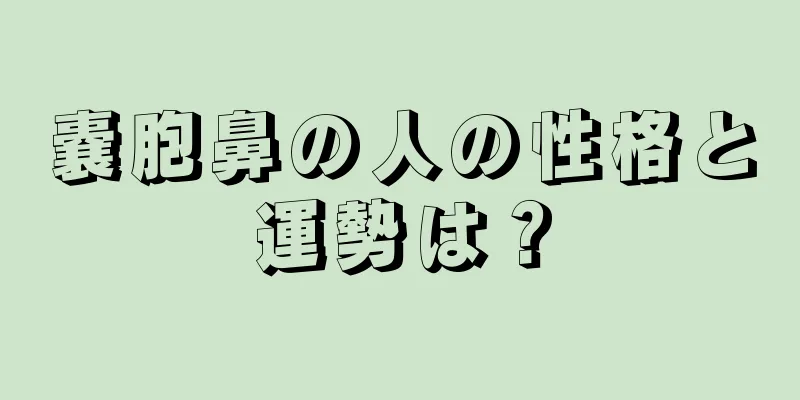 嚢胞鼻の人の性格と運勢は？