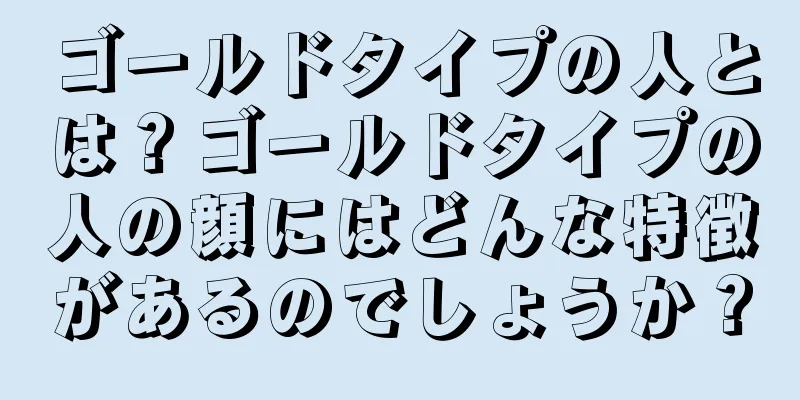 ゴールドタイプの人とは？ゴールドタイプの人の顔にはどんな特徴があるのでしょうか？