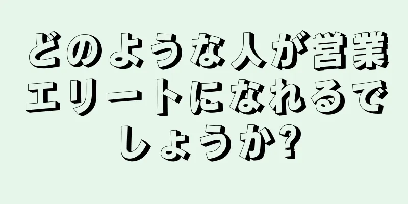 どのような人が営業エリートになれるでしょうか?