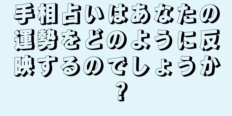 手相占いはあなたの運勢をどのように反映するのでしょうか？