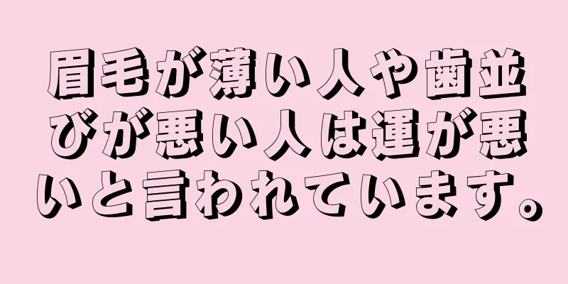 眉毛が薄い人や歯並びが悪い人は運が悪いと言われています。