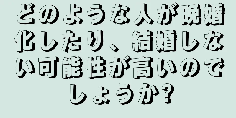 どのような人が晩婚化したり、結婚しない可能性が高いのでしょうか?