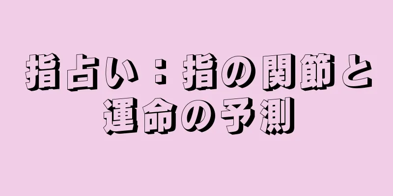 指占い：指の関節と運命の予測