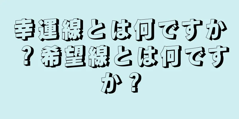 幸運線とは何ですか？希望線とは何ですか？