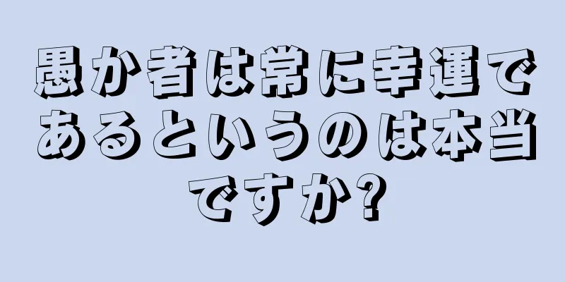 愚か者は常に幸運であるというのは本当ですか?