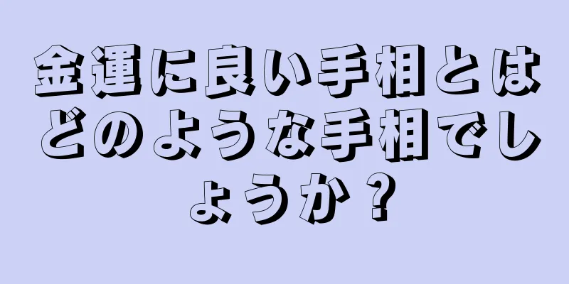 金運に良い手相とはどのような手相でしょうか？