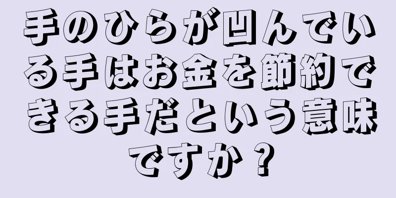 手のひらが凹んでいる手はお金を節約できる手だという意味ですか？