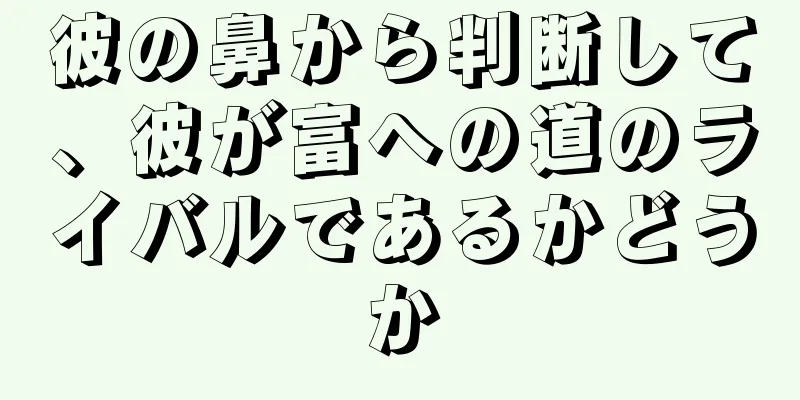 彼の鼻から判断して、彼が富への道のライバルであるかどうか