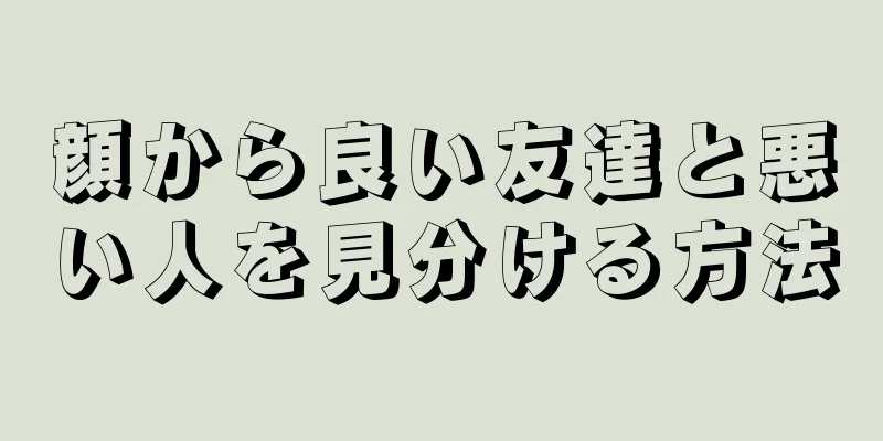 顔から良い友達と悪い人を見分ける方法