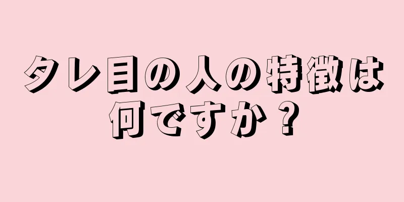 タレ目の人の特徴は何ですか？