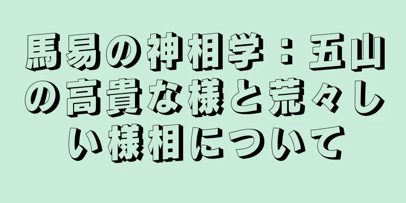 馬易の神相学：五山の高貴な様と荒々しい様相について