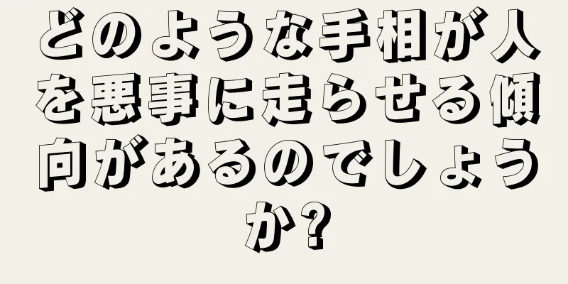 どのような手相が人を悪事に走らせる傾向があるのでしょうか?