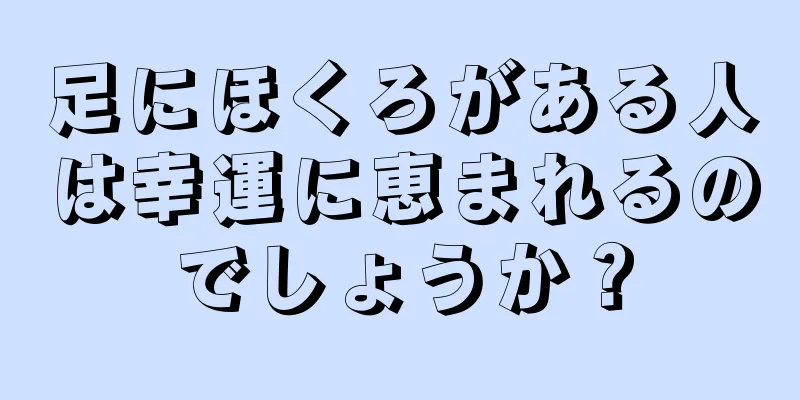 足にほくろがある人は幸運に恵まれるのでしょうか？