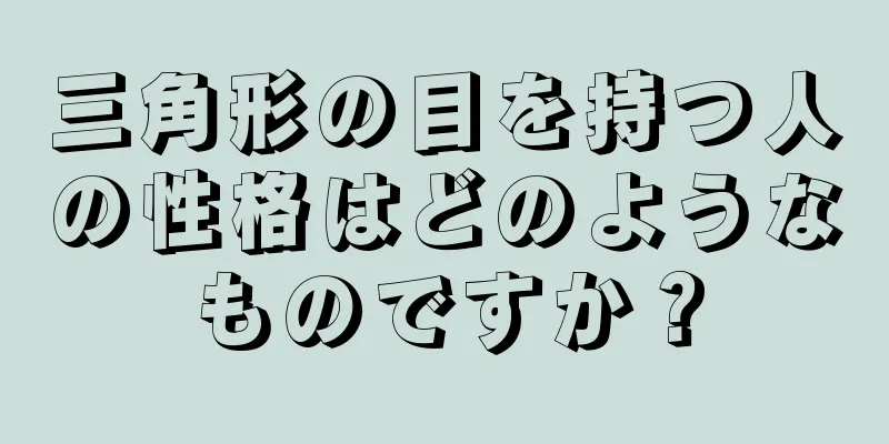 三角形の目を持つ人の性格はどのようなものですか？