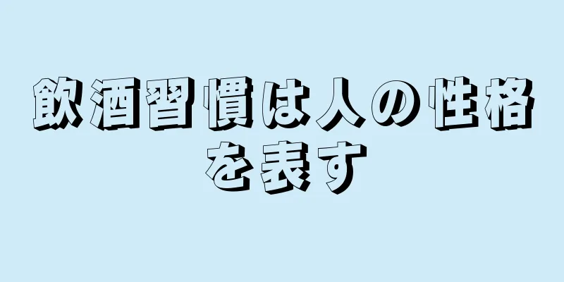 飲酒習慣は人の性格を表す