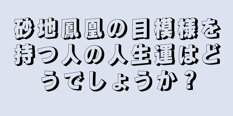 砂地鳳凰の目模様を持つ人の人生運はどうでしょうか？