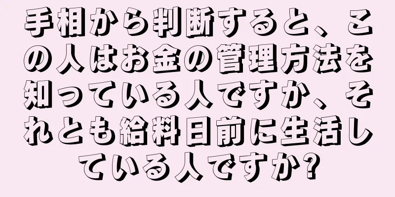 手相から判断すると、この人はお金の管理方法を知っている人ですか、それとも給料日前に生活している人ですか?