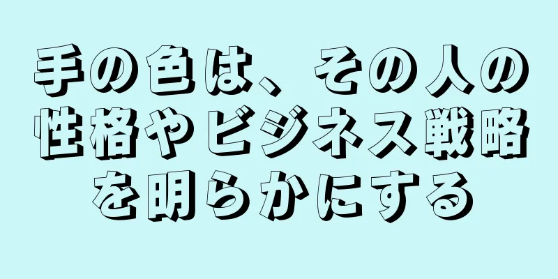 手の色は、その人の性格やビジネス戦略を明らかにする