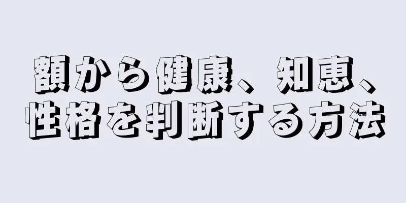 額から健康、知恵、性格を判断する方法