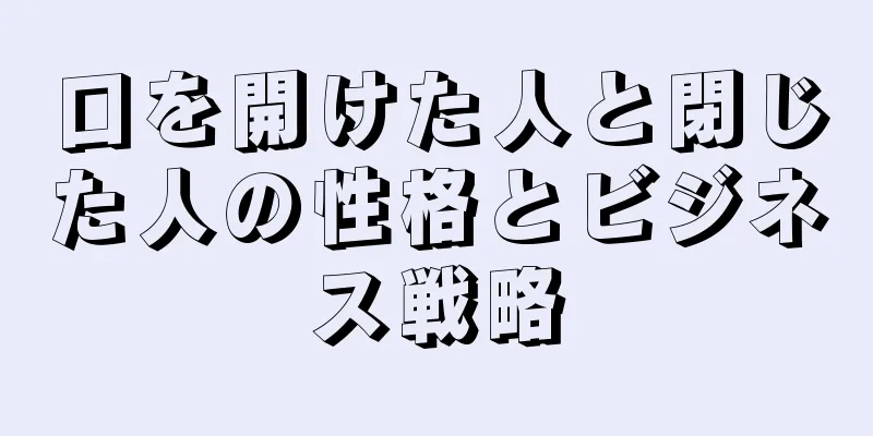 口を開けた人と閉じた人の性格とビジネス戦略