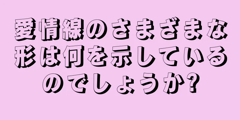 愛情線のさまざまな形は何を示しているのでしょうか?