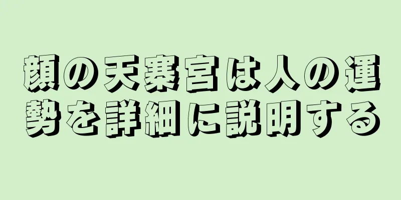 顔の天寨宮は人の運勢を詳細に説明する