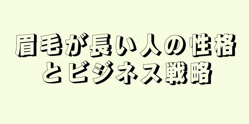 眉毛が長い人の性格とビジネス戦略