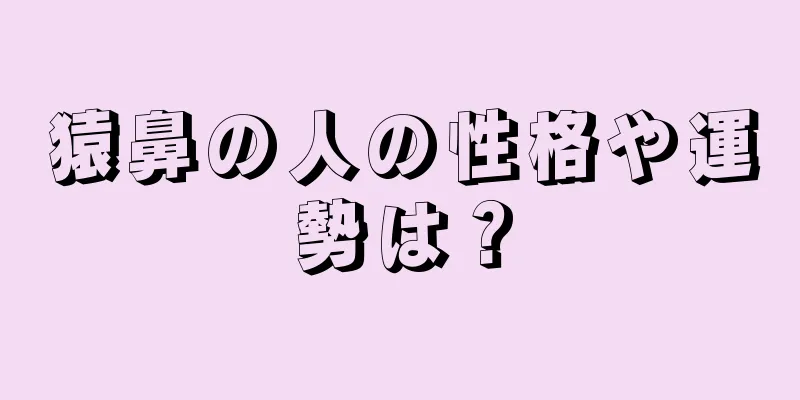 猿鼻の人の性格や運勢は？