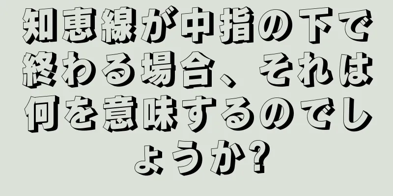 知恵線が中指の下で終わる場合、それは何を意味するのでしょうか?