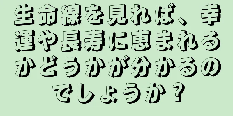 生命線を見れば、幸運や長寿に恵まれるかどうかが分かるのでしょうか？