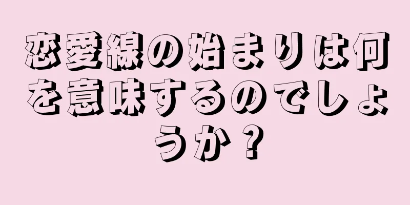 恋愛線の始まりは何を意味するのでしょうか？