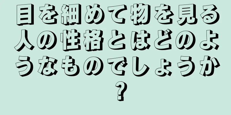 目を細めて物を見る人の性格とはどのようなものでしょうか？