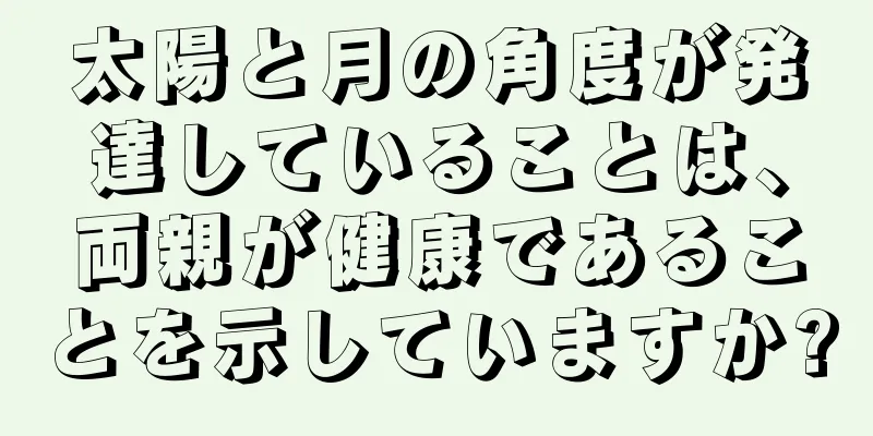 太陽と月の角度が発達していることは、両親が健康であることを示していますか?