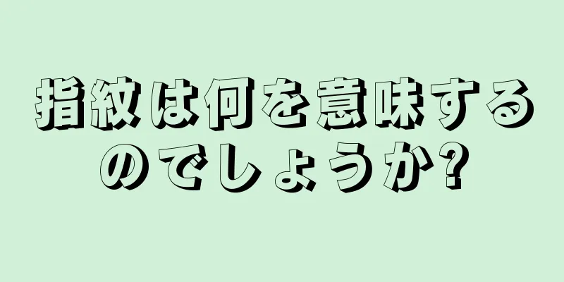 指紋は何を意味するのでしょうか?