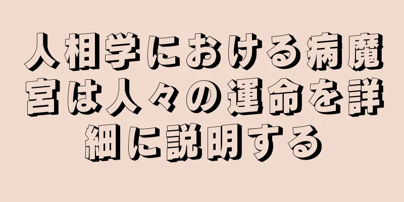 人相学における病魔宮は人々の運命を詳細に説明する