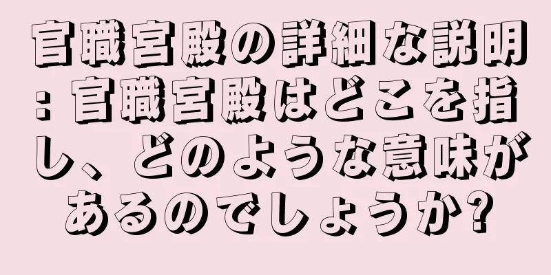 官職宮殿の詳細な説明: 官職宮殿はどこを指し、どのような意味があるのでしょうか?