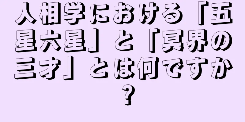 人相学における「五星六星」と「冥界の三才」とは何ですか？