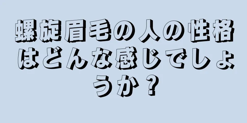 螺旋眉毛の人の性格はどんな感じでしょうか？