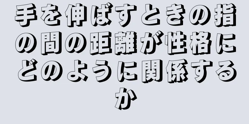 手を伸ばすときの指の間の距離が性格にどのように関係するか