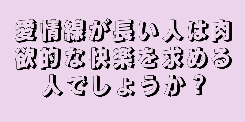 愛情線が長い人は肉欲的な快楽を求める人でしょうか？